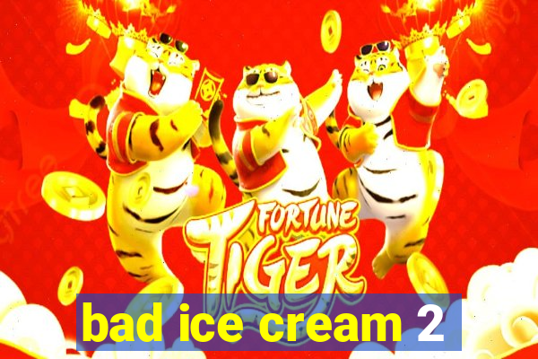 bad ice cream 2