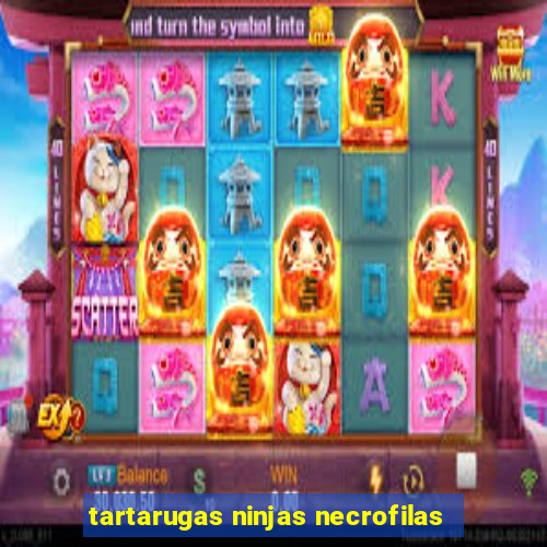 tartarugas ninjas necrofilas