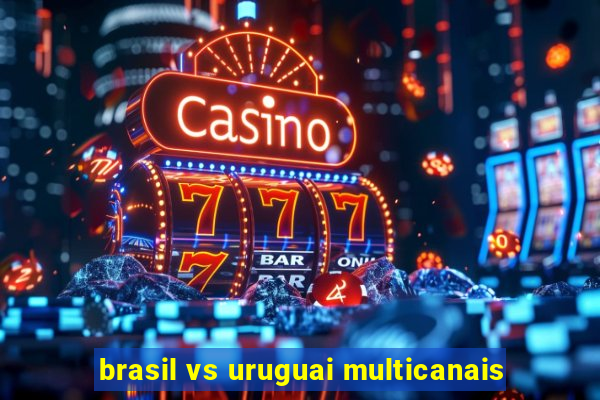 brasil vs uruguai multicanais