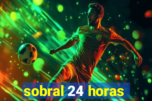 sobral 24 horas