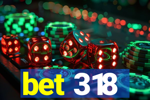 bet 318