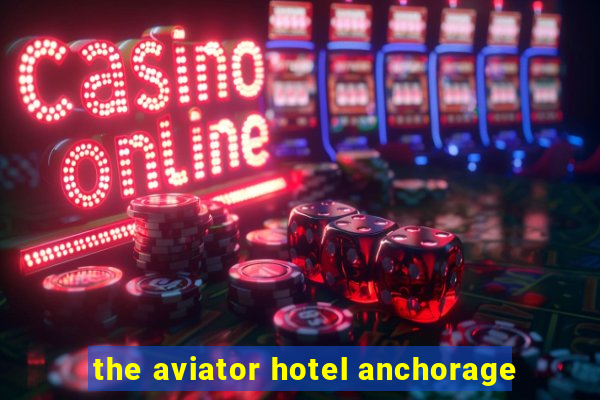 the aviator hotel anchorage