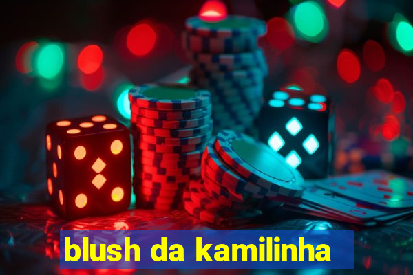 blush da kamilinha