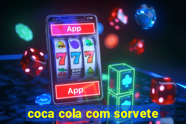 coca cola com sorvete