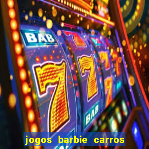 jogos barbie carros suas amigas