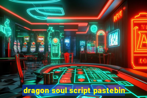 dragon soul script pastebin