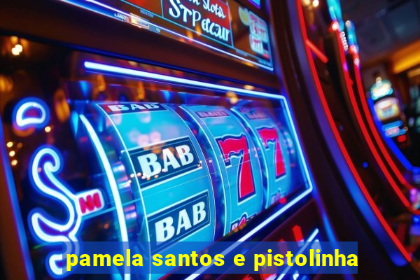 pamela santos e pistolinha