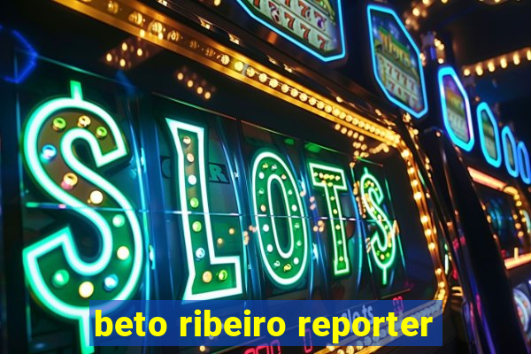 beto ribeiro reporter