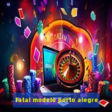 fatal modelo porto alegre