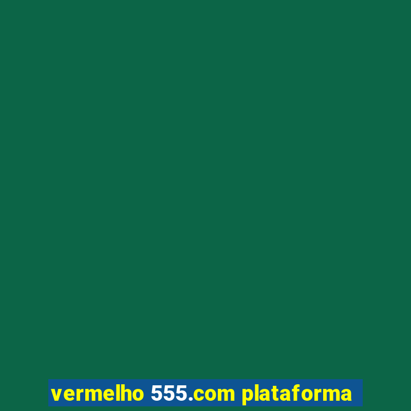 vermelho 555.com plataforma