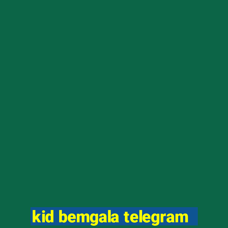 kid bemgala telegram