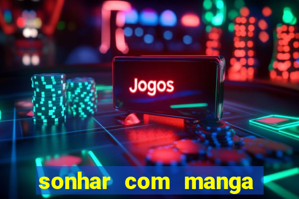 sonhar com manga madura jogo do bicho