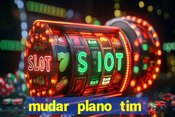 mudar plano tim mais barato