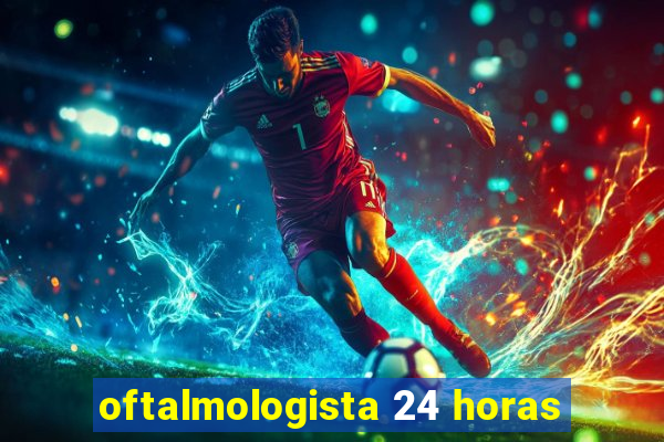 oftalmologista 24 horas