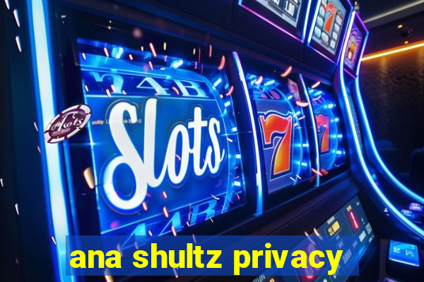 ana shultz privacy