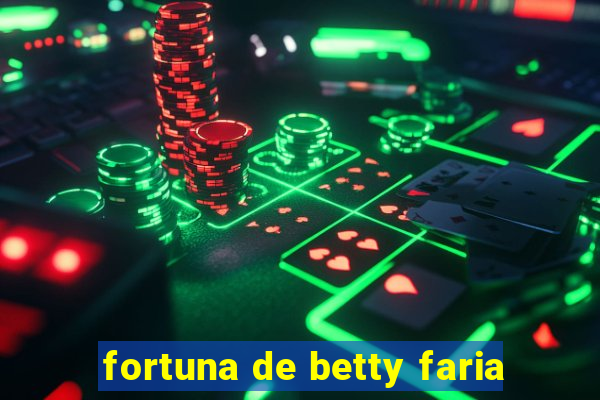 fortuna de betty faria