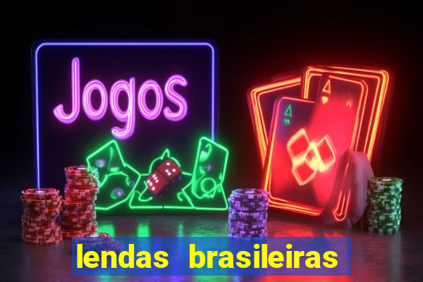 lendas brasileiras desconhecidas do folclore