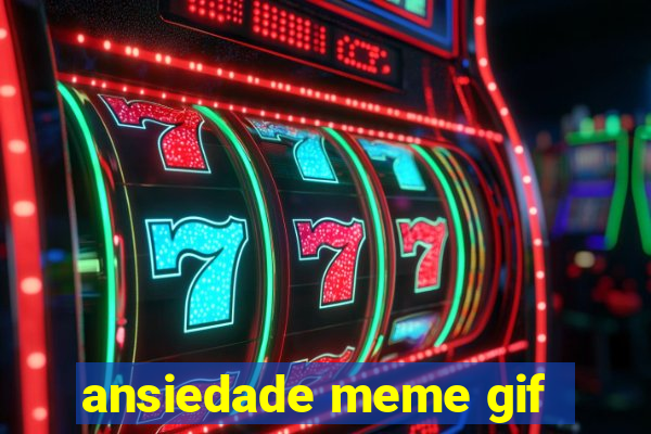 ansiedade meme gif