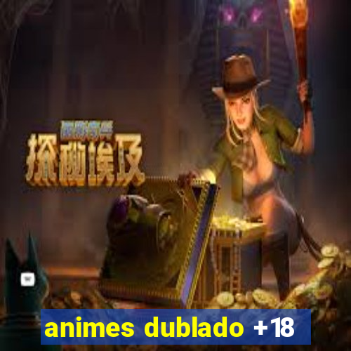 animes dublado +18