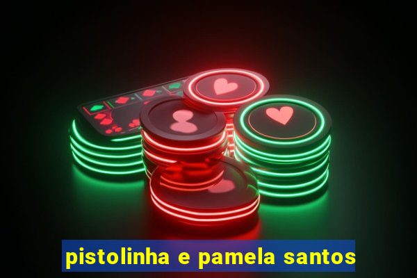 pistolinha e pamela santos