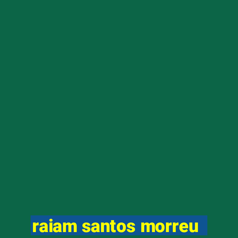 raiam santos morreu