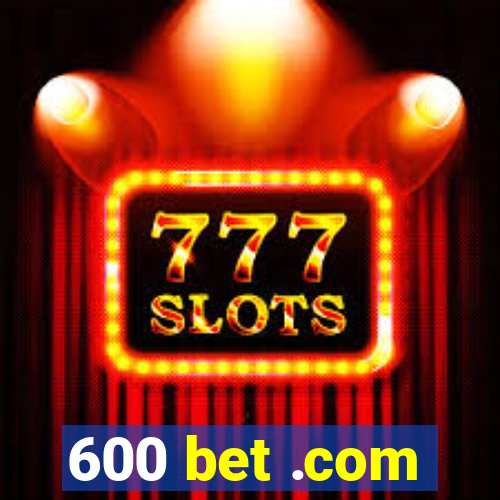 600 bet .com