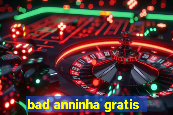 bad anninha gratis